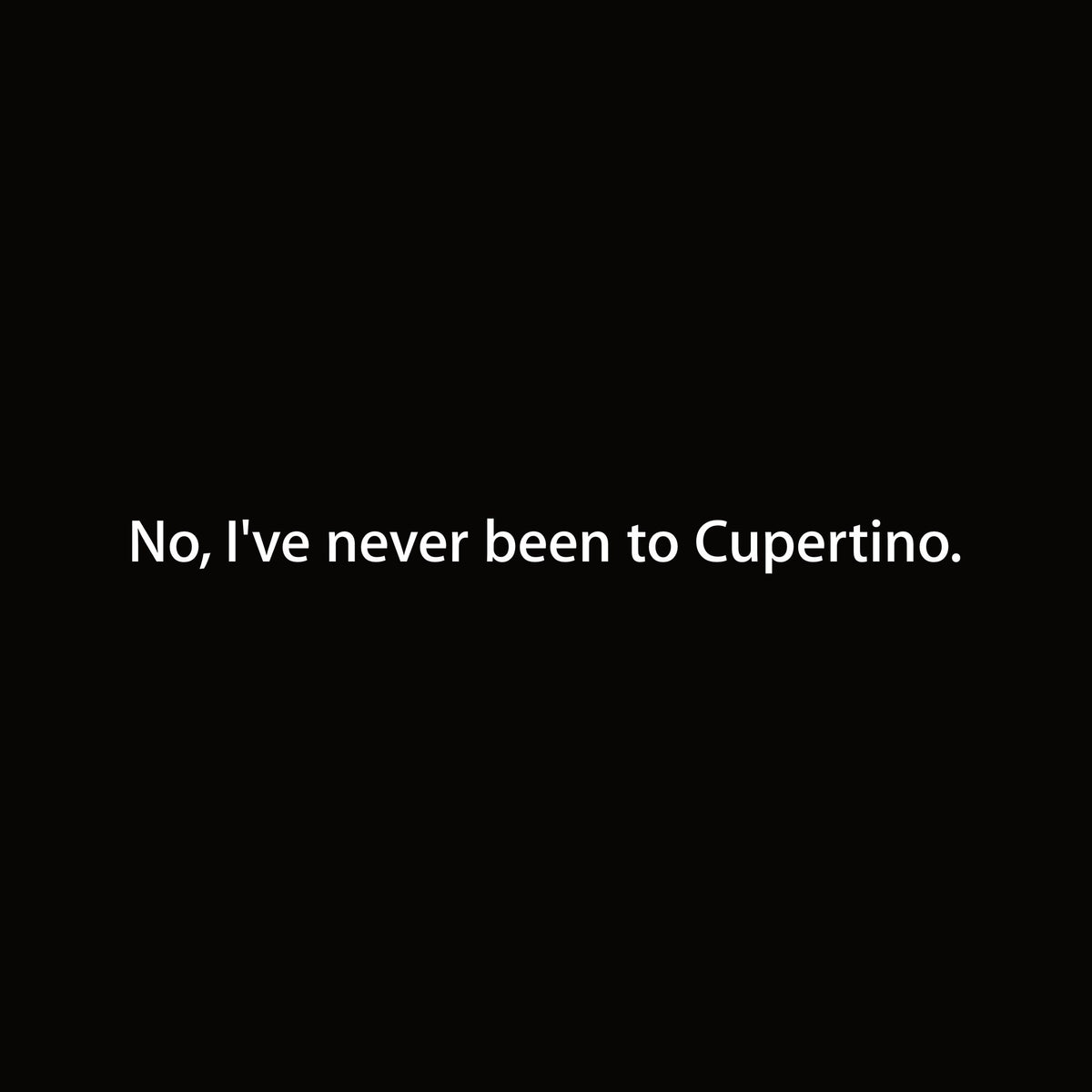 No, I've never been to Cupertino. artwork—Black