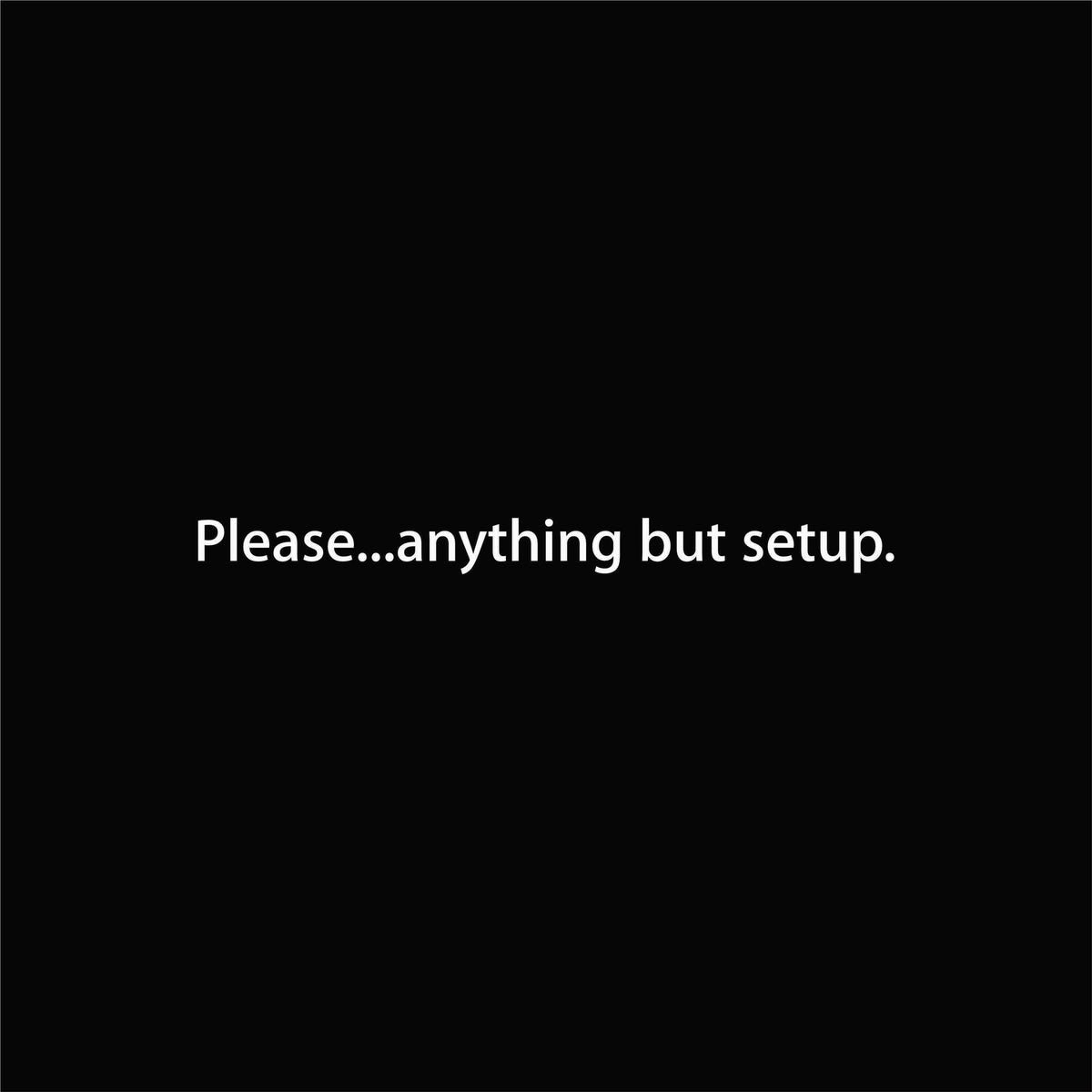 Please...anything but setup. artwork—Black