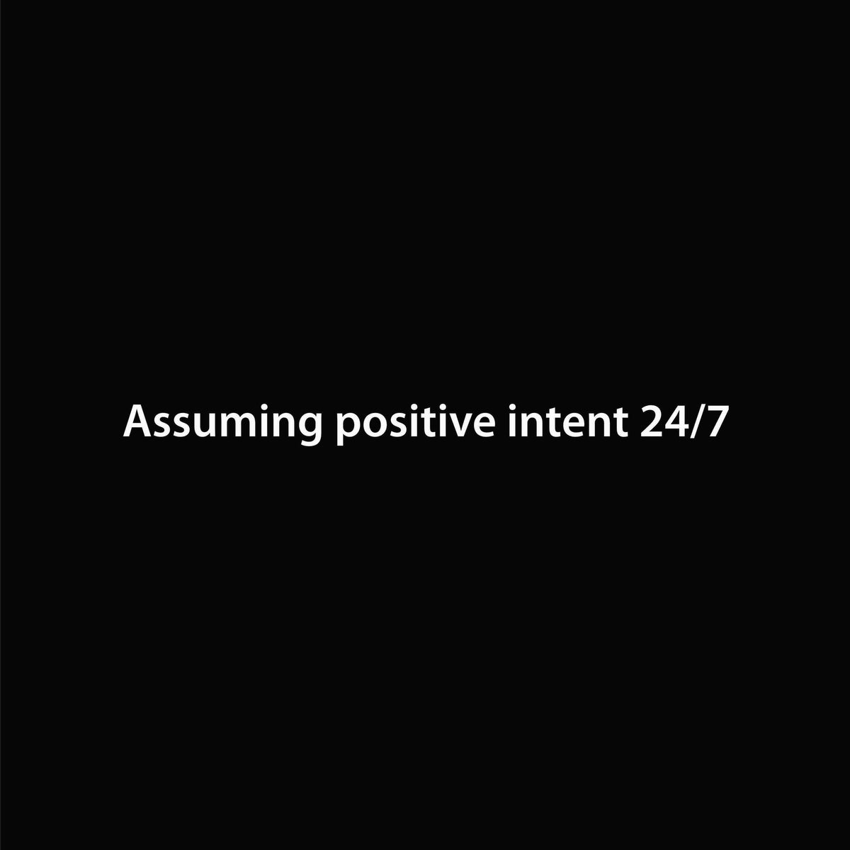Assuming positive intent 24/7 graphic close-up