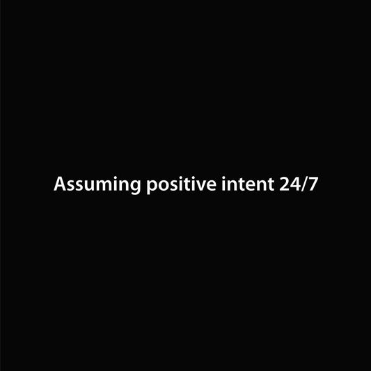 Assuming positive intent 24/7 graphic close-up