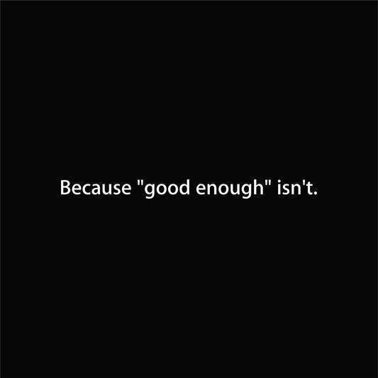 Because "good enough" isn't. graphic close-up