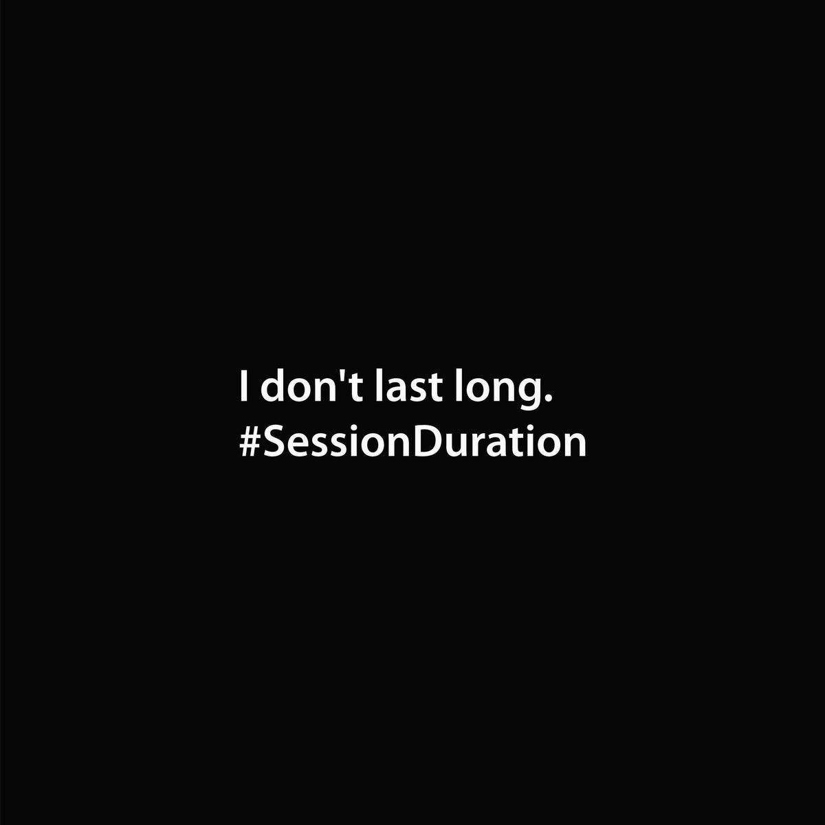 I don't last long. #SessionDurration graphic close-up