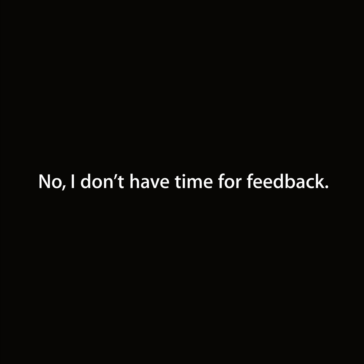 No, I don’t have time for feedback. graphic close-up