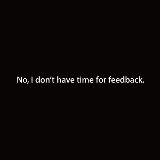 No, I don’t have time for feedback. graphic close-up
